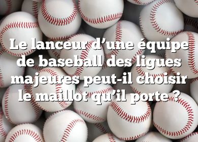 Le lanceur d’une équipe de baseball des ligues majeures peut-il choisir le maillot qu’il porte ?